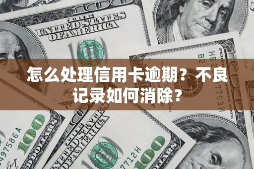 武汉怎么处理信用卡逾期？不良记录如何消除？