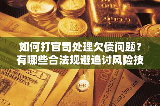 武汉如何打官司处理欠债问题？有哪些合法规避追讨风险技巧？
