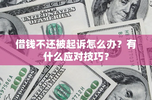 武汉借钱不还被起诉怎么办？有什么应对技巧？